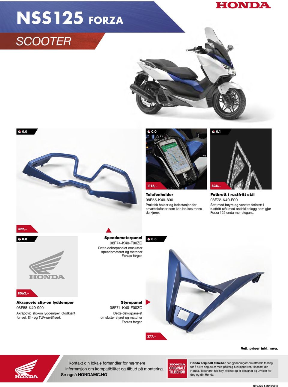 322, Speedometerpanel 08F74-K40-F00ZC Dette dekorpanelet omslutter speedometeret og matcher Forzas farger. 0.3 8062, Akrapovic slip-on lyddemper 08F88-K40-900 Akrapovic slip-on lyddemper.