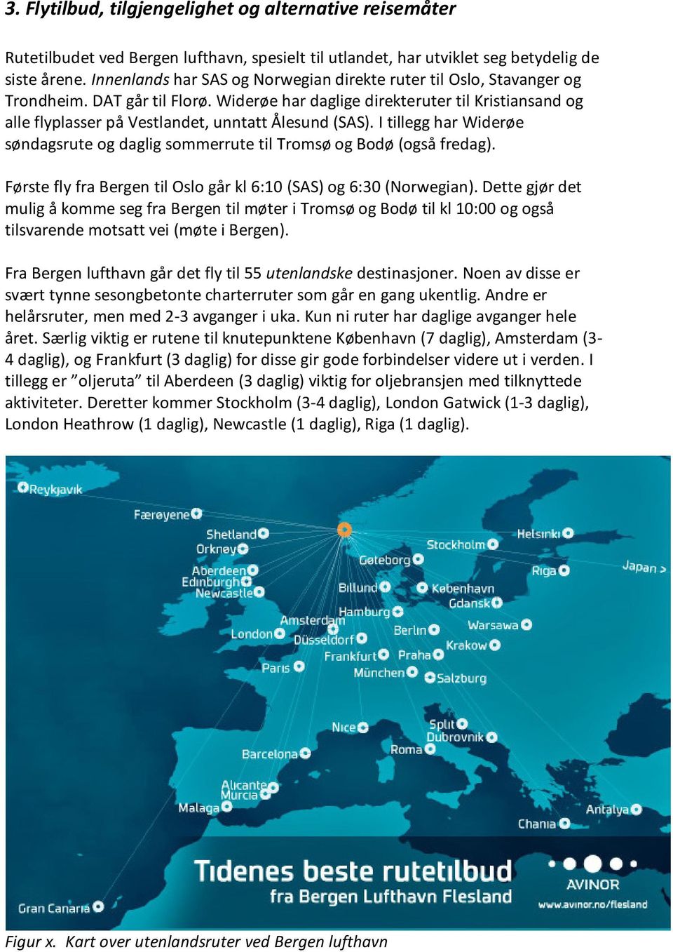 Widerøe har daglige direkteruter til Kristiansand og alle flyplasser på Vestlandet, unntatt Ålesund (SAS). I tillegg har Widerøe søndagsrute og daglig sommerrute til Tromsø og Bodø (også fredag).