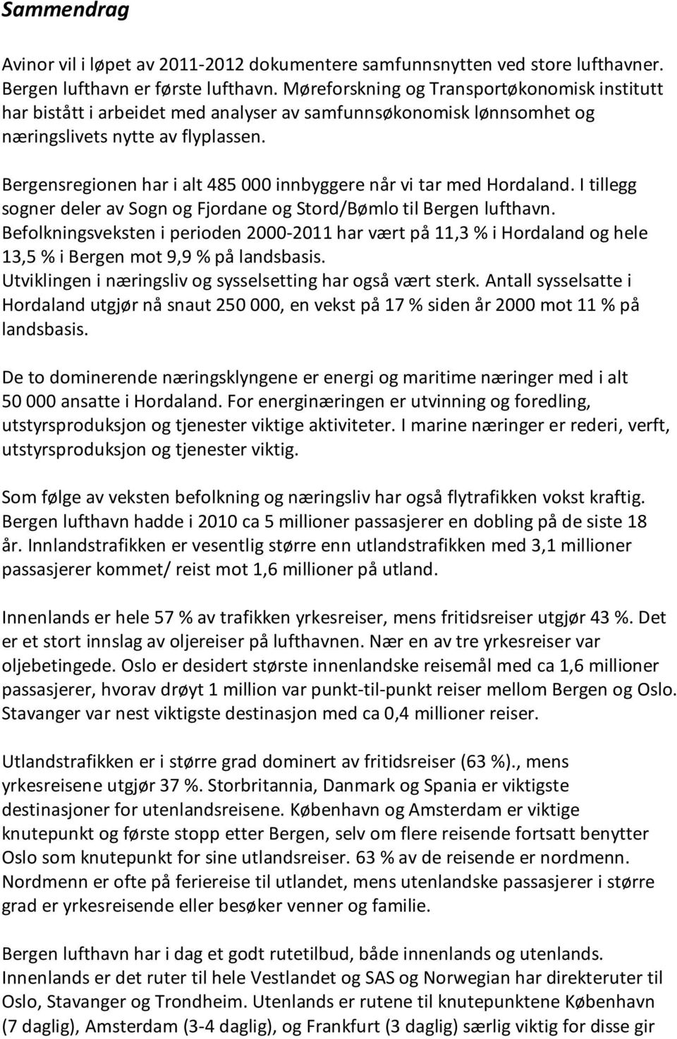 Bergensregionen har i alt 485 000 innbyggere når vi tar med Hordaland. I tillegg sogner deler av Sogn og Fjordane og Stord/Bømlo til Bergen lufthavn.