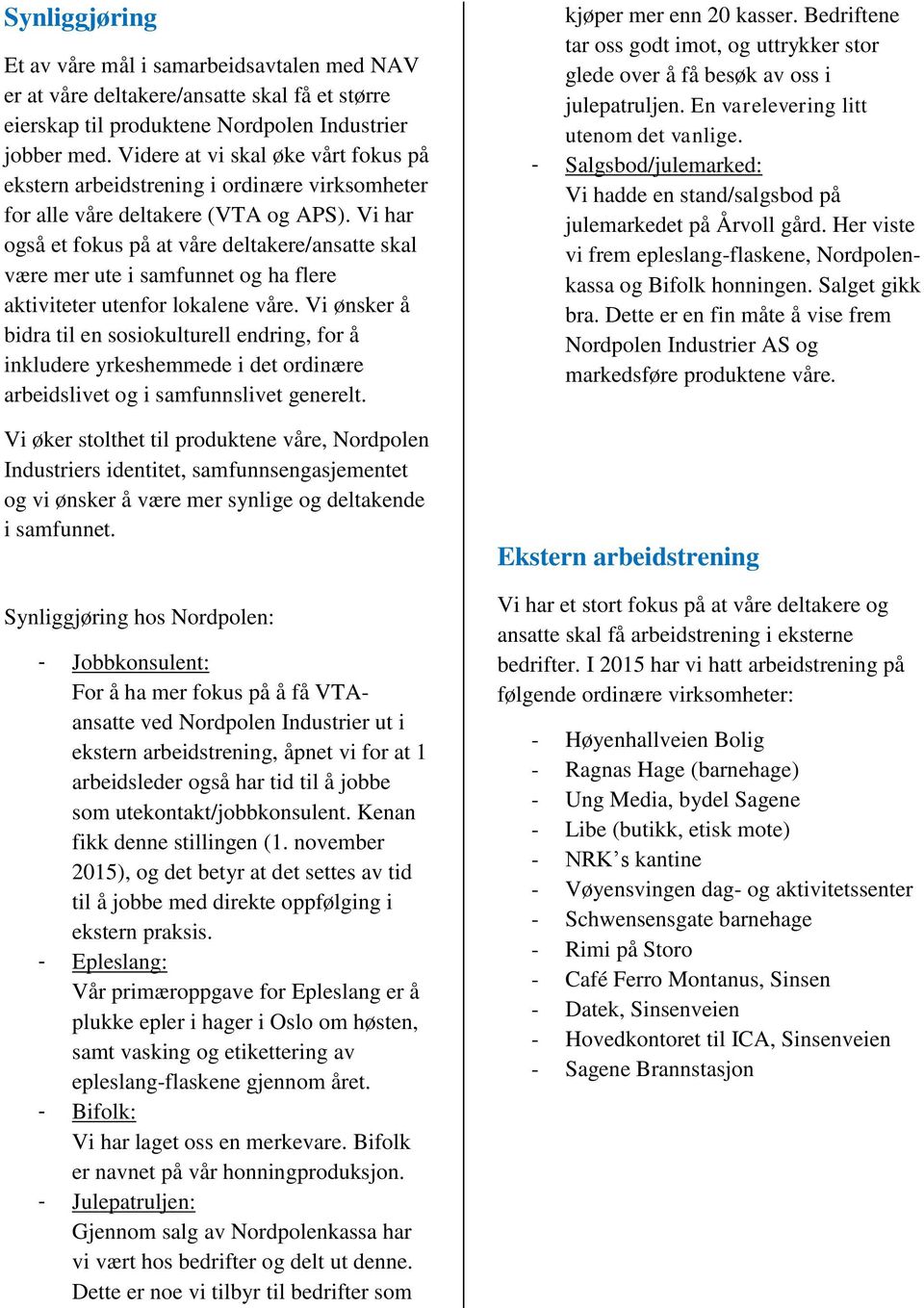 Vi har også et fokus på at våre deltakere/ansatte skal være mer ute i samfunnet og ha flere aktiviteter utenfor lokalene våre.