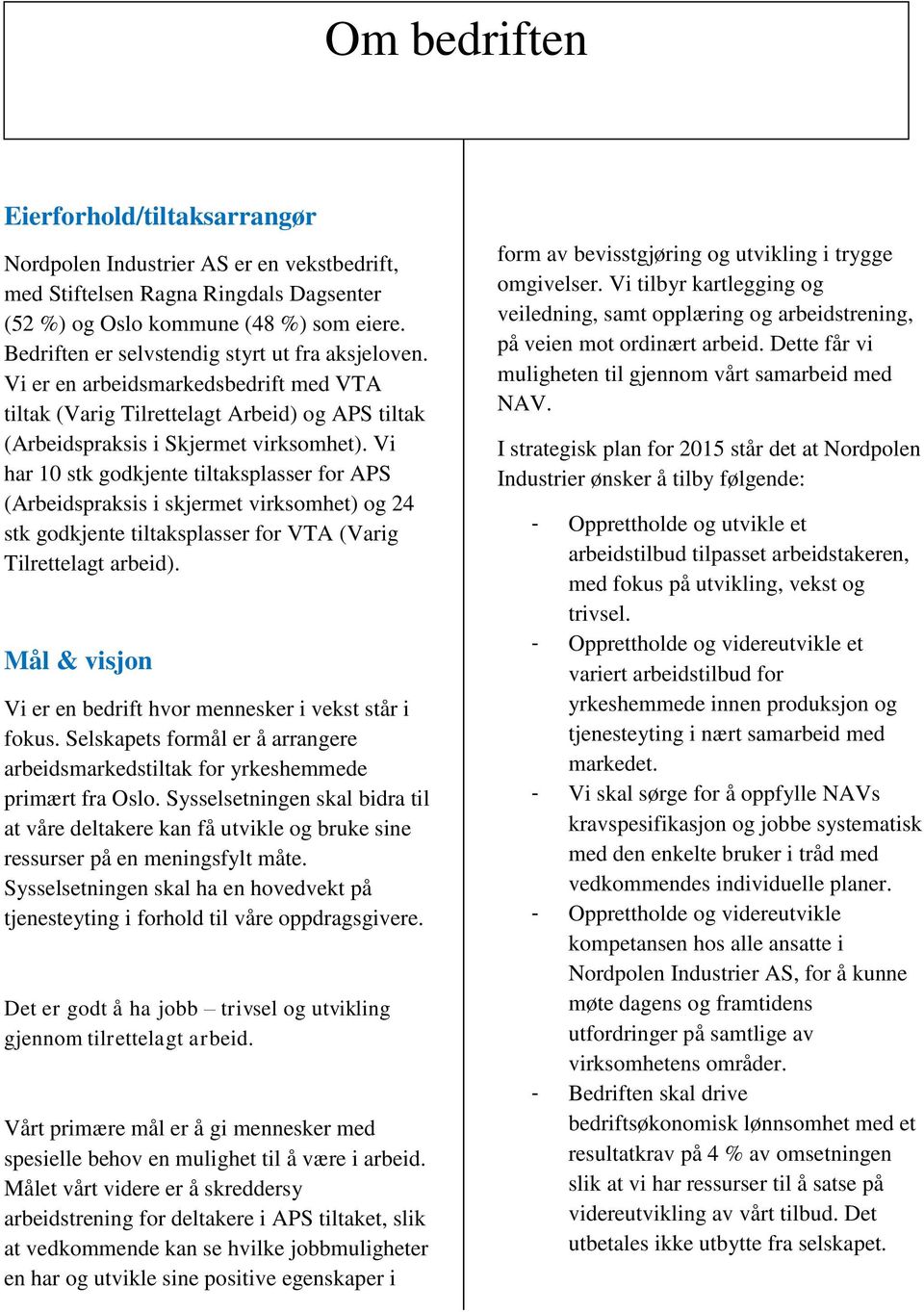 Vi har 10 stk godkjente tiltaksplasser for APS (Arbeidspraksis i skjermet virksomhet) og 24 stk godkjente tiltaksplasser for VTA (Varig Tilrettelagt arbeid).