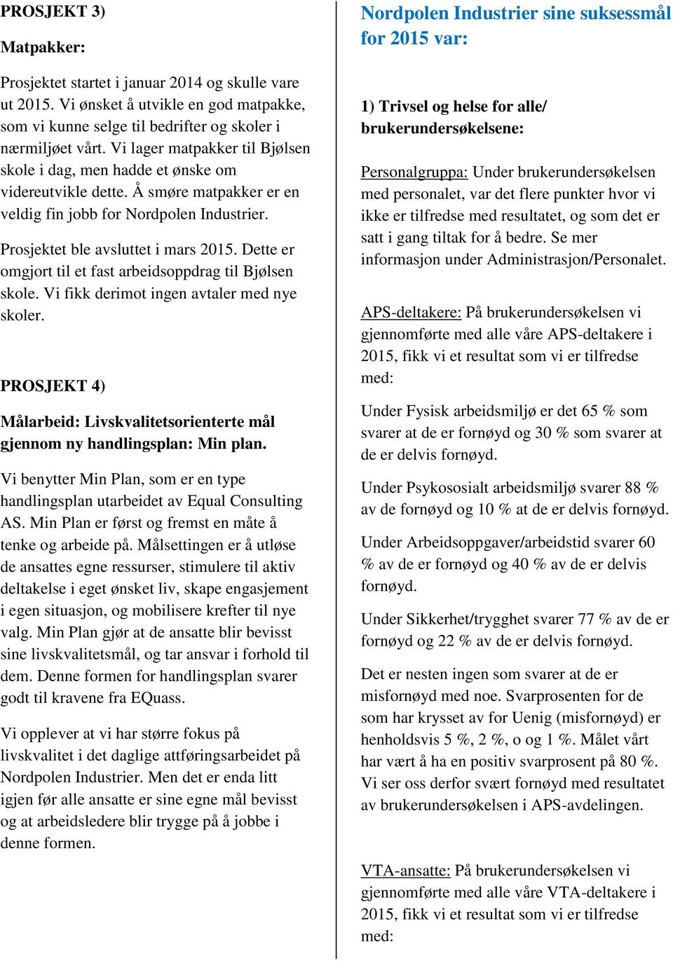 Dette er omgjort til et fast arbeidsoppdrag til Bjølsen skole. Vi fikk derimot ingen avtaler med nye skoler. PROSJEKT 4) Målarbeid: Livskvalitetsorienterte mål gjennom ny handlingsplan: Min plan.