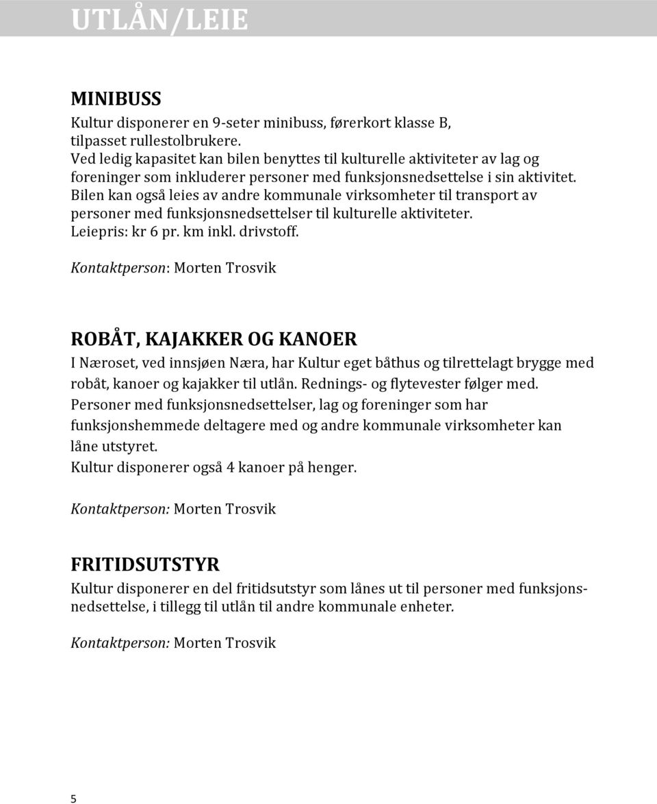 Bilen kan også leies av andre kommunale virksomheter til transport av personer med funksjonsnedsettelser til kulturelle aktiviteter. Leiepris: kr 6 pr. km inkl. drivstoff.