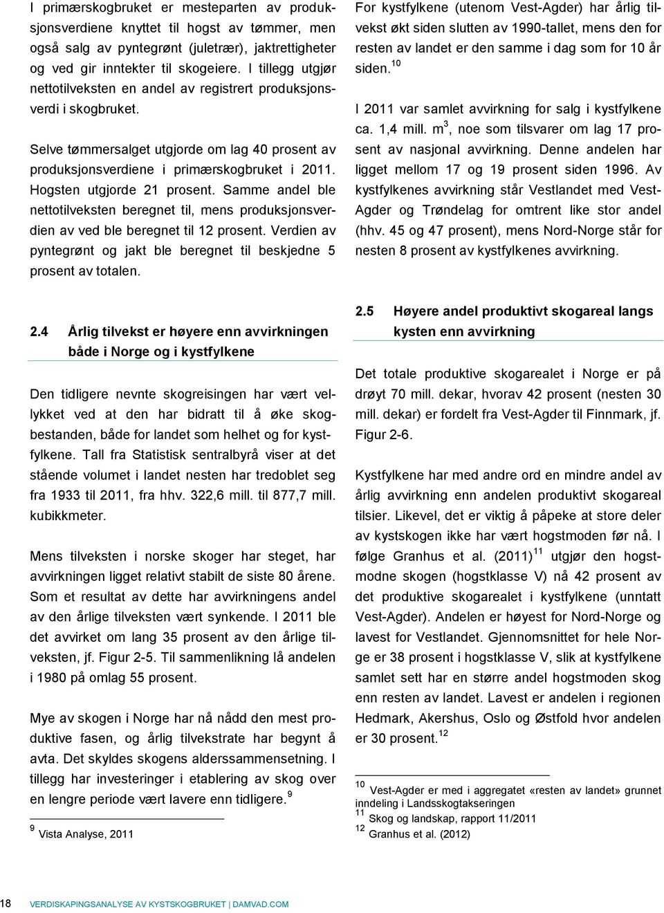 Hogsten utgjorde 21 prosent. Samme andel ble nettotilveksten beregnet til, mens produksjonsverdien av ved ble beregnet til 12 prosent.