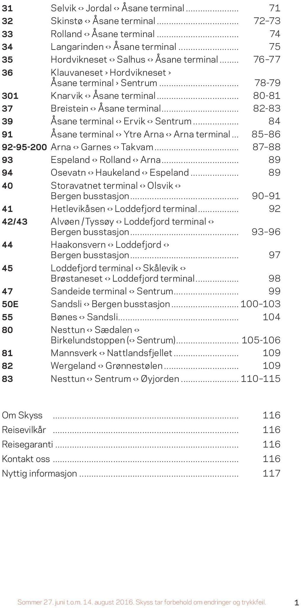 .. 84 91 Åsane terminal Ytre Arna Arna terminal... 85 86 92-95-200 Arna Garnes Takvam... 87 88 93 Espeland Rolland Arna... 89 94 Osevatn Haukeland Espeland.