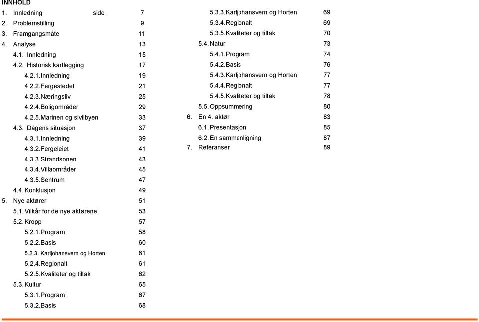 Nye aktører 51 5.1. Vilkår for de nye aktørene 53 5.2. Kropp 57 5.2.1. Program 58 5.2.2. Basis 60 5.2.3. Karljohansvern og Horten 61 5.2.4. Regionalt 61 5.2.5. Kvaliteter og tiltak 62 5.3. Kultur 65 5.