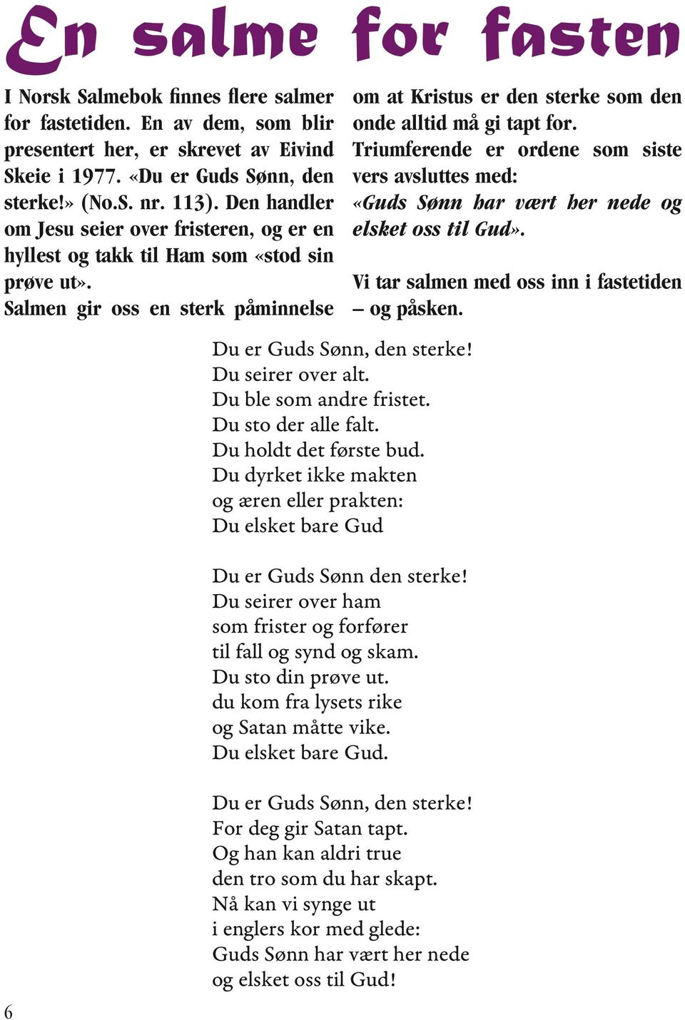 Du ble som andre fristet. Du sto der alle falt. Du holdt det første bud. Du dyrket ikke makten og æren eller prakten: Du elsket bare Gud Du er Guds Sønn den sterke!