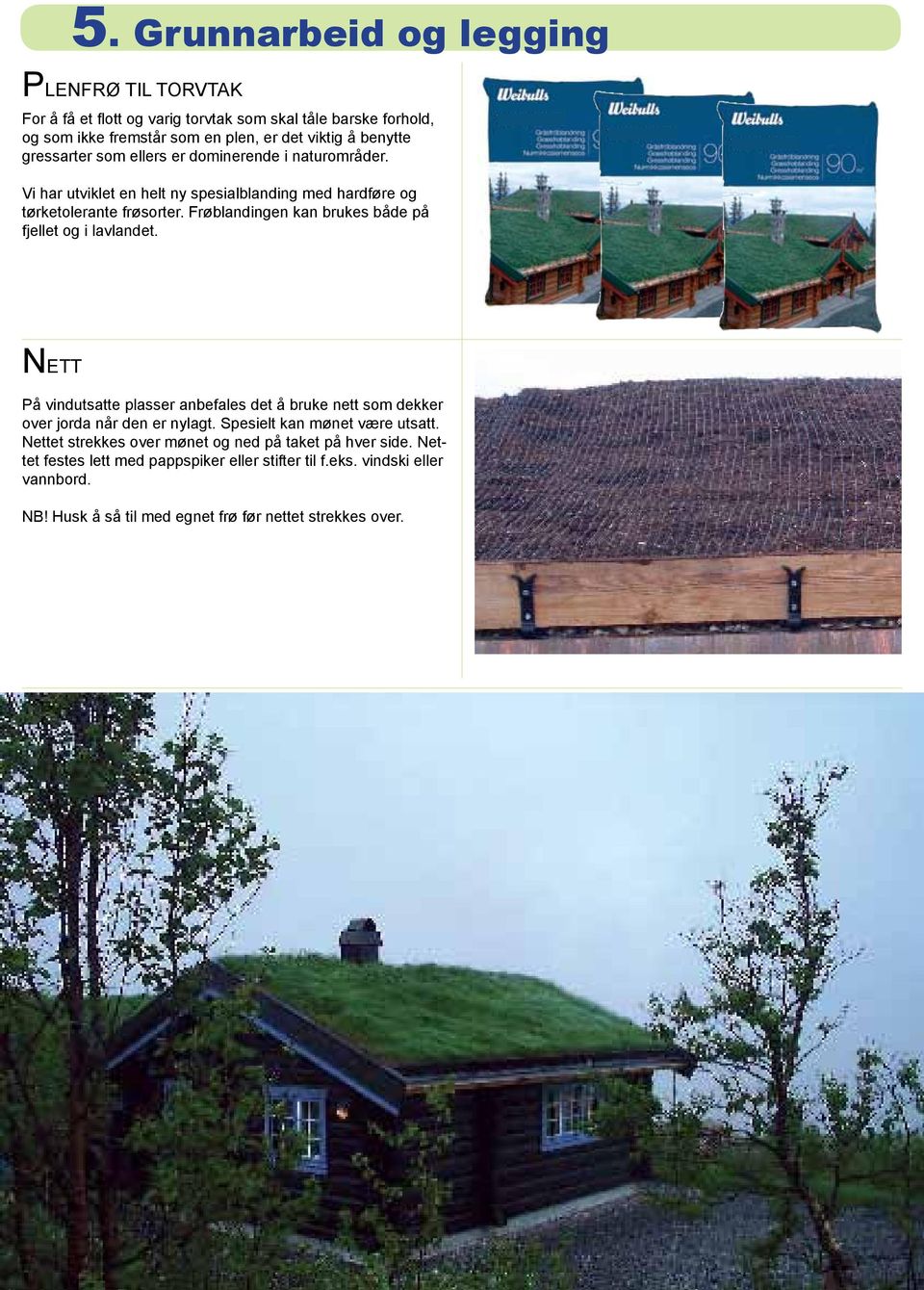 Frøblandingen kan brukes både på fjellet og i lavlandet. NETT På vindutsatte plasser anbefales det å bruke nett som dekker over jorda når den er nylagt.
