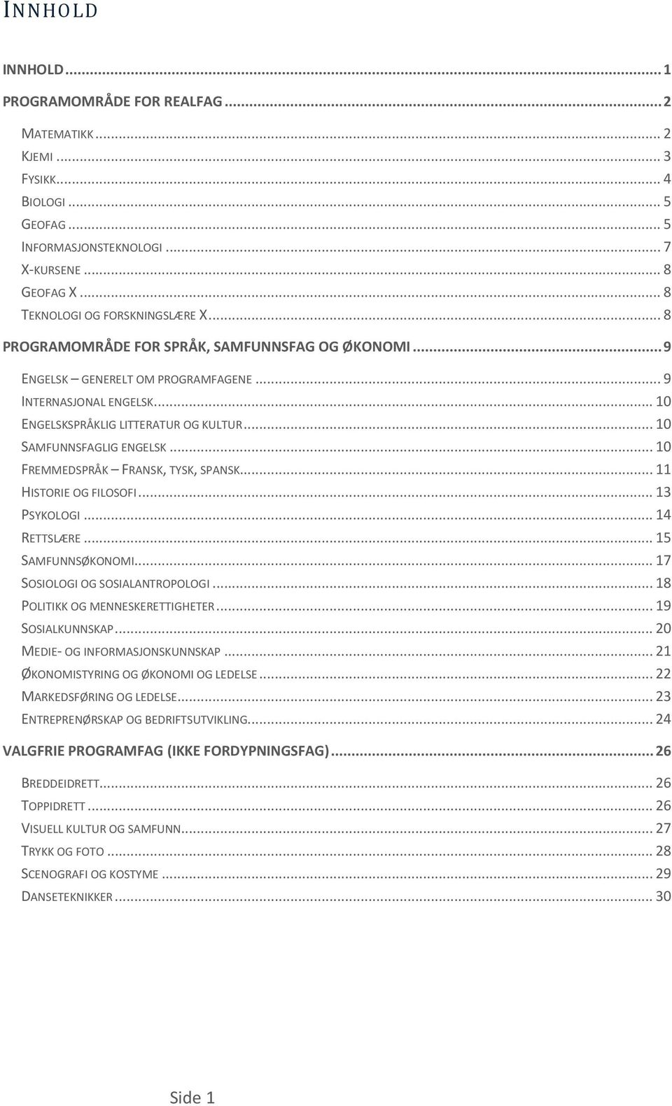 .. 10 FREMMEDSPRÅK FRANSK, TYSK, SPANSK... 11 HISTORIE OG FILOSOFI... 13 PSYKOLOGI... 14 RETTSLÆRE... 15 SAMFUNNSØKONOMI... 17 SOSIOLOGI OG SOSIALANTROPOLOGI... 18 POLITIKK OG MENNESKERETTIGHETER.