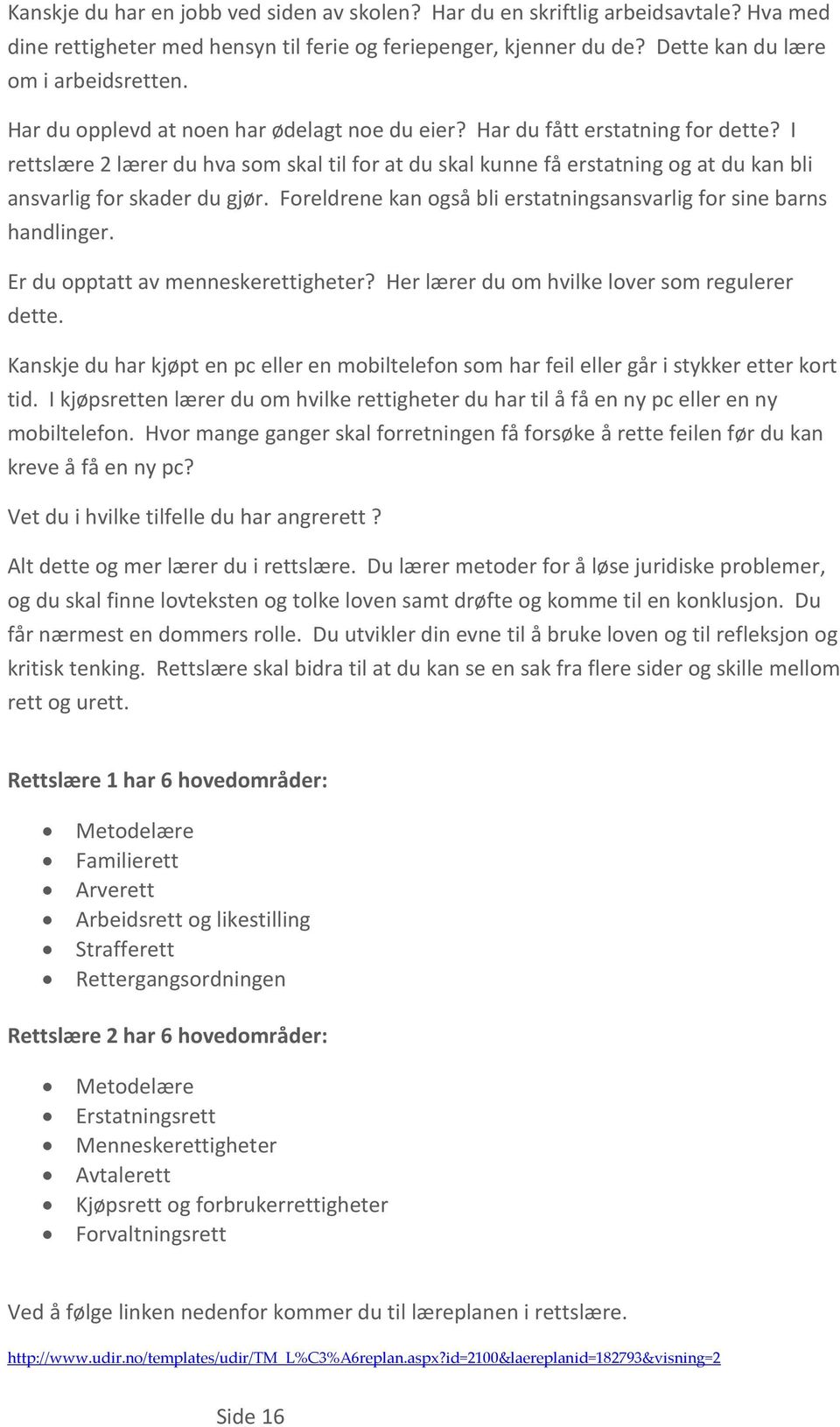 I rettslære 2 lærer du hva som skal til for at du skal kunne få erstatning og at du kan bli ansvarlig for skader du gjør. Foreldrene kan også bli erstatningsansvarlig for sine barns handlinger.