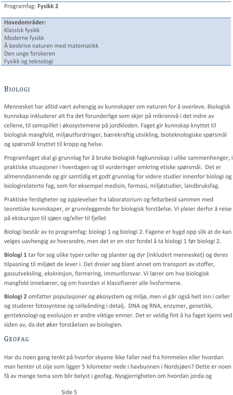 Faget gir kunnskap knyttet til biologisk mangfold, miljøutfordringer, bærekraftig utvikling, bioteknologiske spørsmål og spørsmål knyttet til kropp og helse.