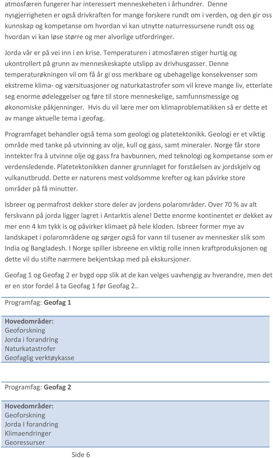 og mer alvorlige utfordringer. Jorda vår er på vei inn i en krise. Temperaturen i atmosfæren stiger hurtig og ukontrollert på grunn av menneskeskapte utslipp av drivhusgasser.