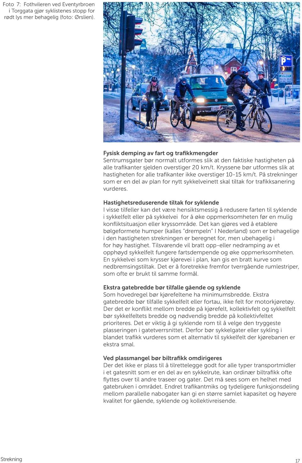 Kryssene bør utformes slik at hastigheten for alle trafikanter ikke overstiger 10-15 km/t. På strekninger som er en del av plan for nytt sykkelveinett skal tiltak for trafikksanering vurderes.