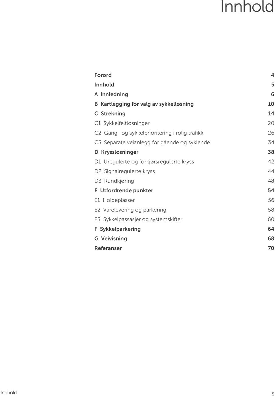 Uregulerte og forkjørsregulerte kryss 42 D2 Signalregulerte kryss 44 D3 Rundkjøring 48 E Utfordrende punkter 54 E1 Holdeplasser
