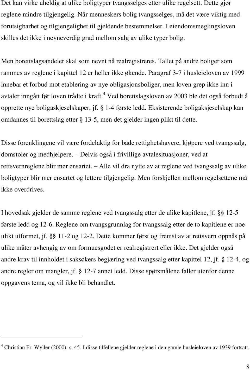 I eiendomsmeglingsloven skilles det ikke i nevneverdig grad mellom salg av ulike typer bolig. Men borettslagsandeler skal som nevnt nå realregistreres.