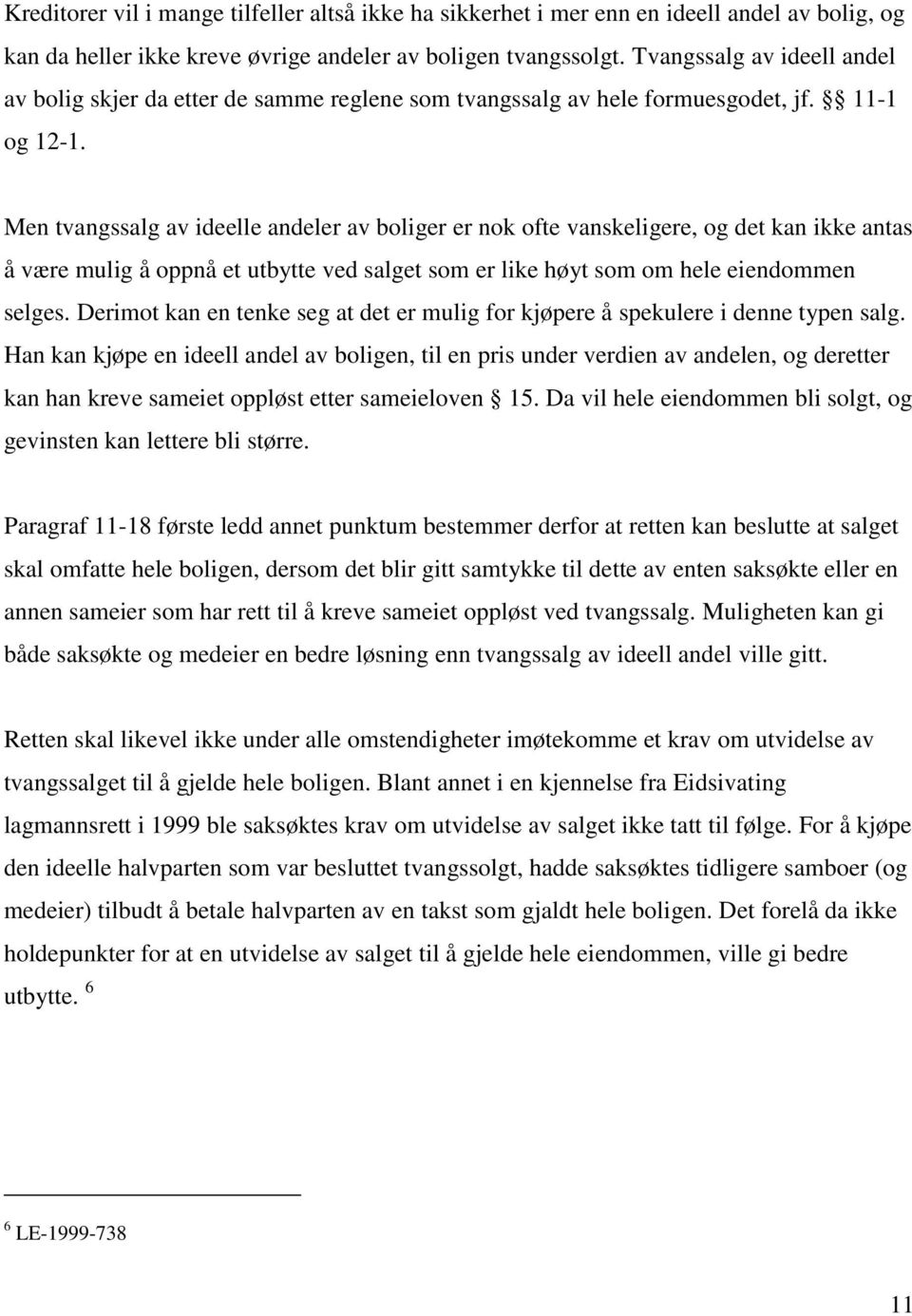 Men tvangssalg av ideelle andeler av boliger er nok ofte vanskeligere, og det kan ikke antas å være mulig å oppnå et utbytte ved salget som er like høyt som om hele eiendommen selges.