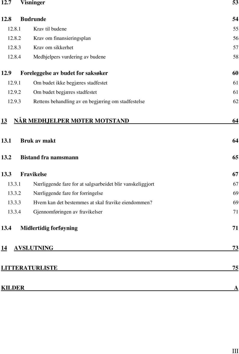 1 Bruk av makt 64 13.2 Bistand fra namsmann 65 13.3 Fravikelse 67 13.3.1 Nærliggende fare for at salgsarbeidet blir vanskeliggjort 67 13.3.2 Nærliggende fare for forringelse 69 13.3.3 Hvem kan det bestemmes at skal fravike eiendommen?