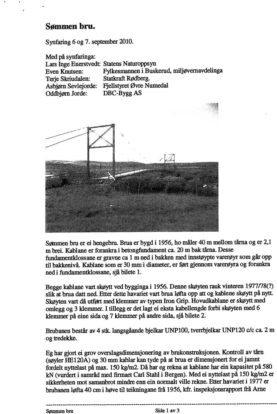 Kablane som er 30 mmi diameter, er ført gjennom varerøyra og forankra Med på synfaringa: Lars Inge Enerstvedt: fundamentidossane er gravne ca I m ned i bakken med innstøypte varerøyr som går opp m