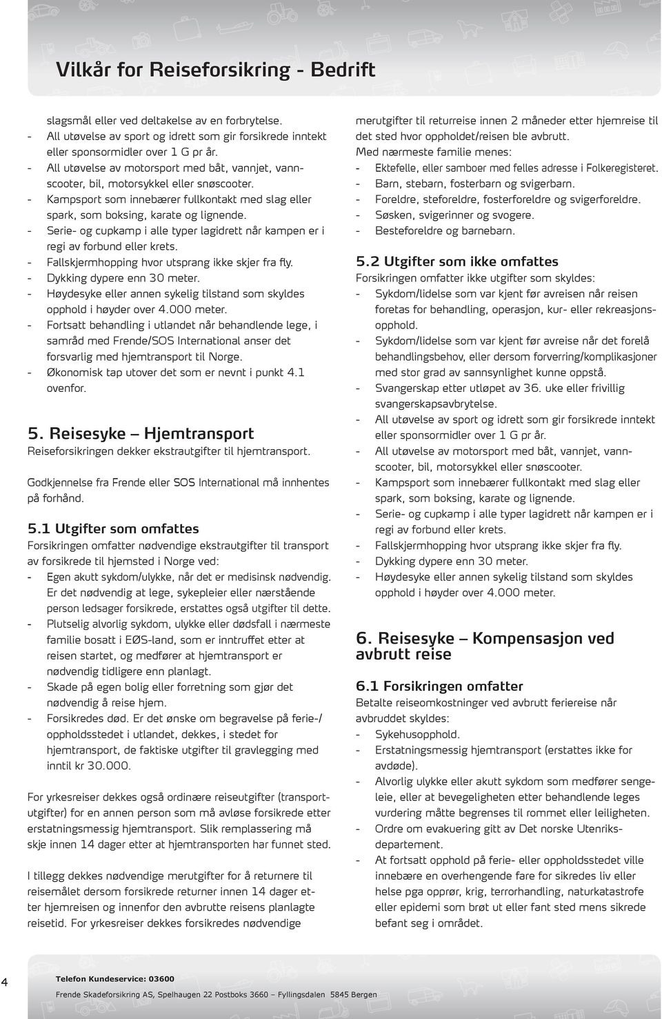 - Serie- og cupkamp i alle typer lagidrett når kampen er i regi av forbund eller krets. - Fallskjermhopping hvor utsprang ikke skjer fra fly. - Dykking dypere enn 30 meter.