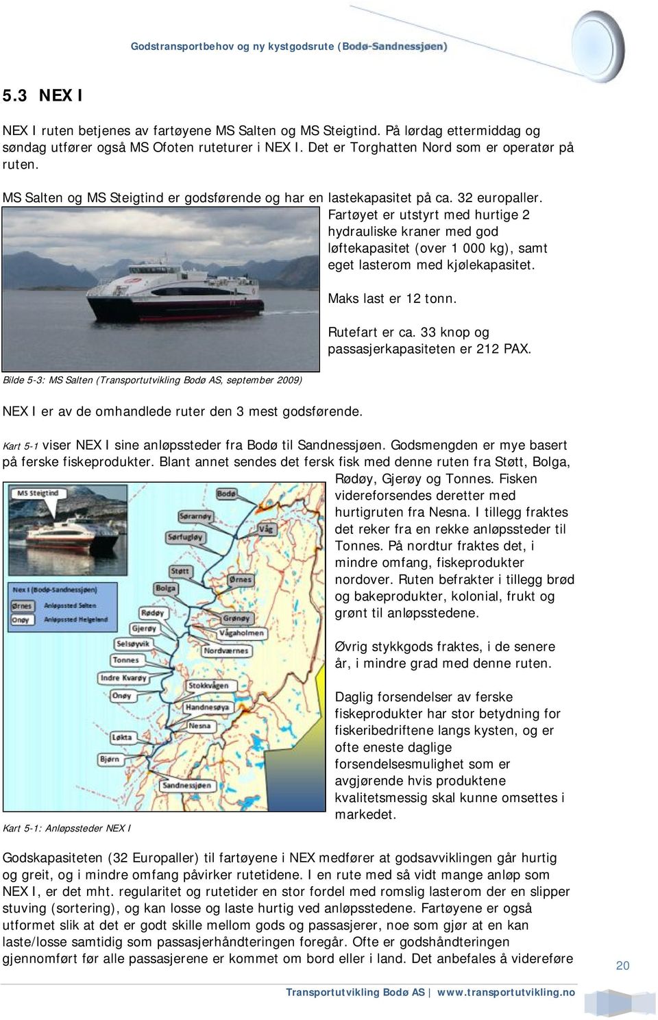 Fartøyet er utstyrt med hurtige 2 hydrauliske kraner med god løftekapasitet (over 1 000 kg), samt eget lasterom med kjølekapasitet. Maks last er 12 tonn. Rutefart er ca.