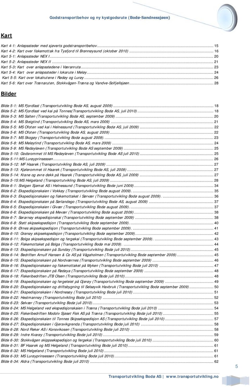 .. 26 Kart 5-6: Kart over Trænaruten, Stokkvågen-Træna og Vandve-Solfjellsjøen... 28 Bilder Bilde 5-1: MS Fjordlast (Transportutvikling Bodø AS, august 2009).
