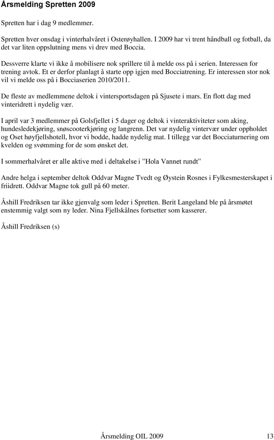 Interessen for trening avtok. Et er derfor planlagt å starte opp igjen med Bocciatrening. Er interessen stor nok vil vi melde oss på i Bocciaserien 2010/2011.