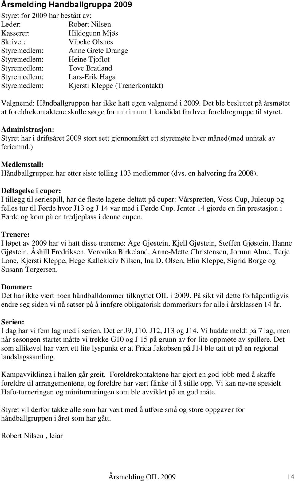 Det ble besluttet på årsmøtet at foreldrekontaktene skulle sørge for minimum 1 kandidat fra hver foreldregruppe til styret.