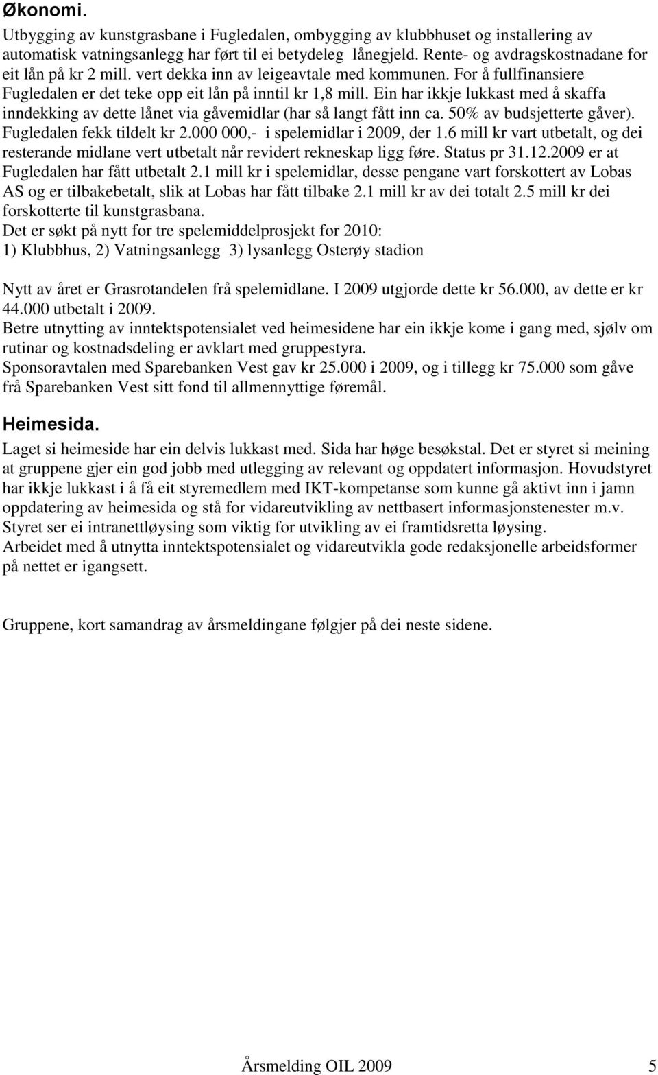 Ein har ikkje lukkast med å skaffa inndekking av dette lånet via gåvemidlar (har så langt fått inn ca. 50% av budsjetterte gåver). Fugledalen fekk tildelt kr 2.000 000,- i spelemidlar i 2009, der 1.