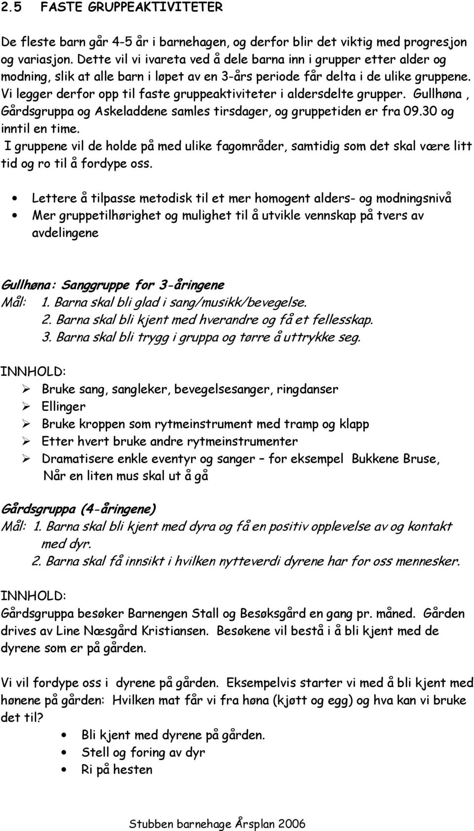 Vi legger derfor opp til faste gruppeaktiviteter i aldersdelte grupper. Gullhøna, Gårdsgruppa og Askeladdene samles tirsdager, og gruppetiden er fra 09.30 og inntil en time.