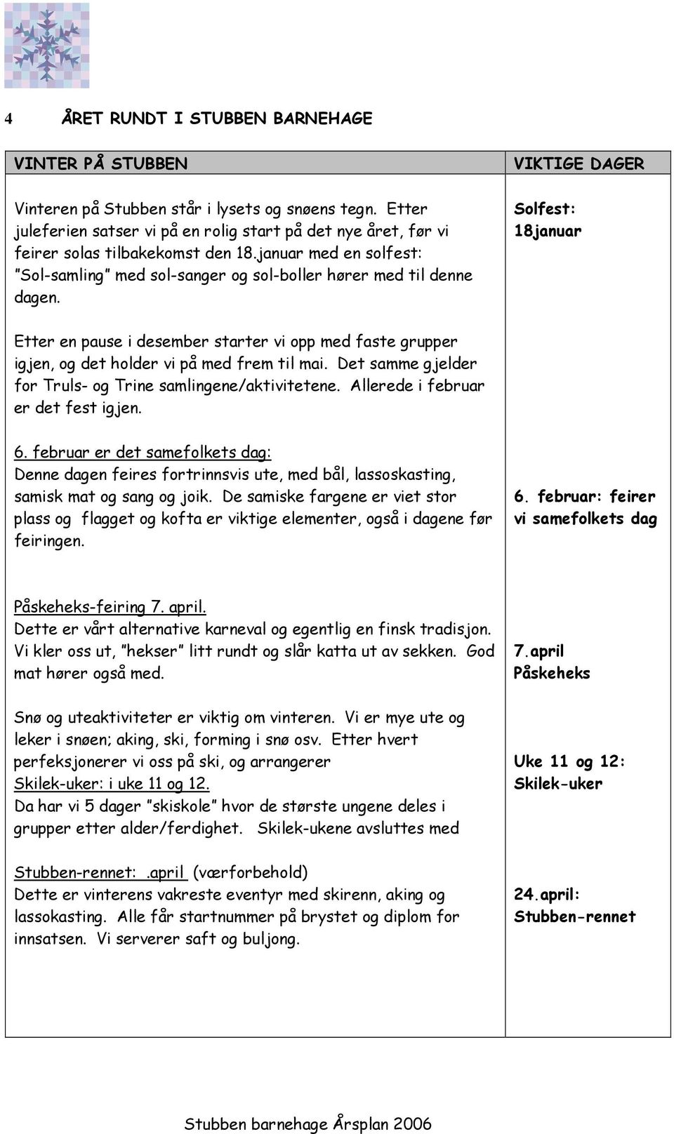 VIKTIGE DAGER Solfest: 18januar Etter en pause i desember starter vi opp med faste grupper igjen, og det holder vi på med frem til mai. Det samme gjelder for Truls- og Trine samlingene/aktivitetene.