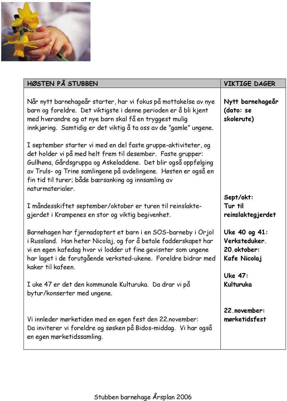 VIKTIGE DAGER Nytt barnehageår (dato: se skolerute) I september starter vi med en del faste gruppe-aktiviteter, og det holder vi på med helt frem til desember.