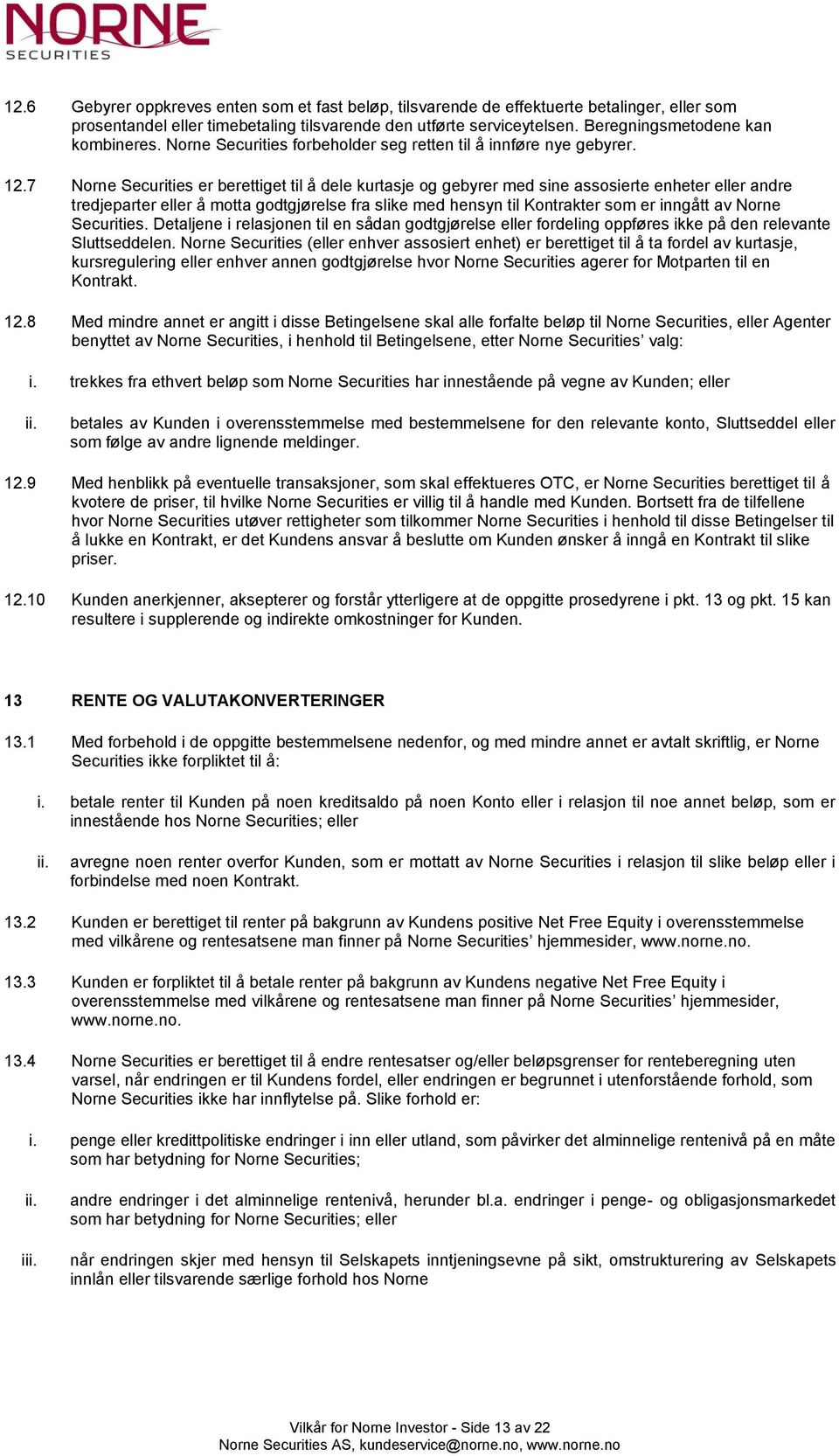 7 Norne Securities er berettiget til å dele kurtasje og gebyrer med sine assosierte enheter eller andre tredjeparter eller å motta godtgjørelse fra slike med hensyn til Kontrakter som er inngått av
