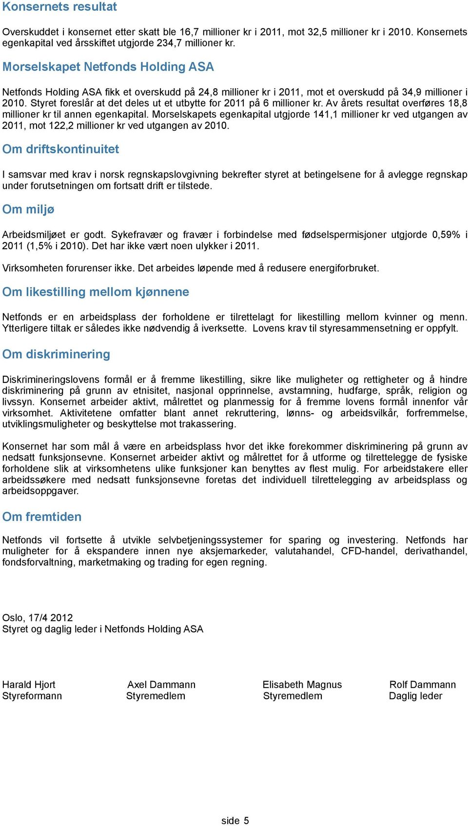 Styret foreslår at det deles ut et utbytte for 2011 på 6 millioner kr. Av årets resultat overføres 18,8 millioner kr til annen egenkapital.