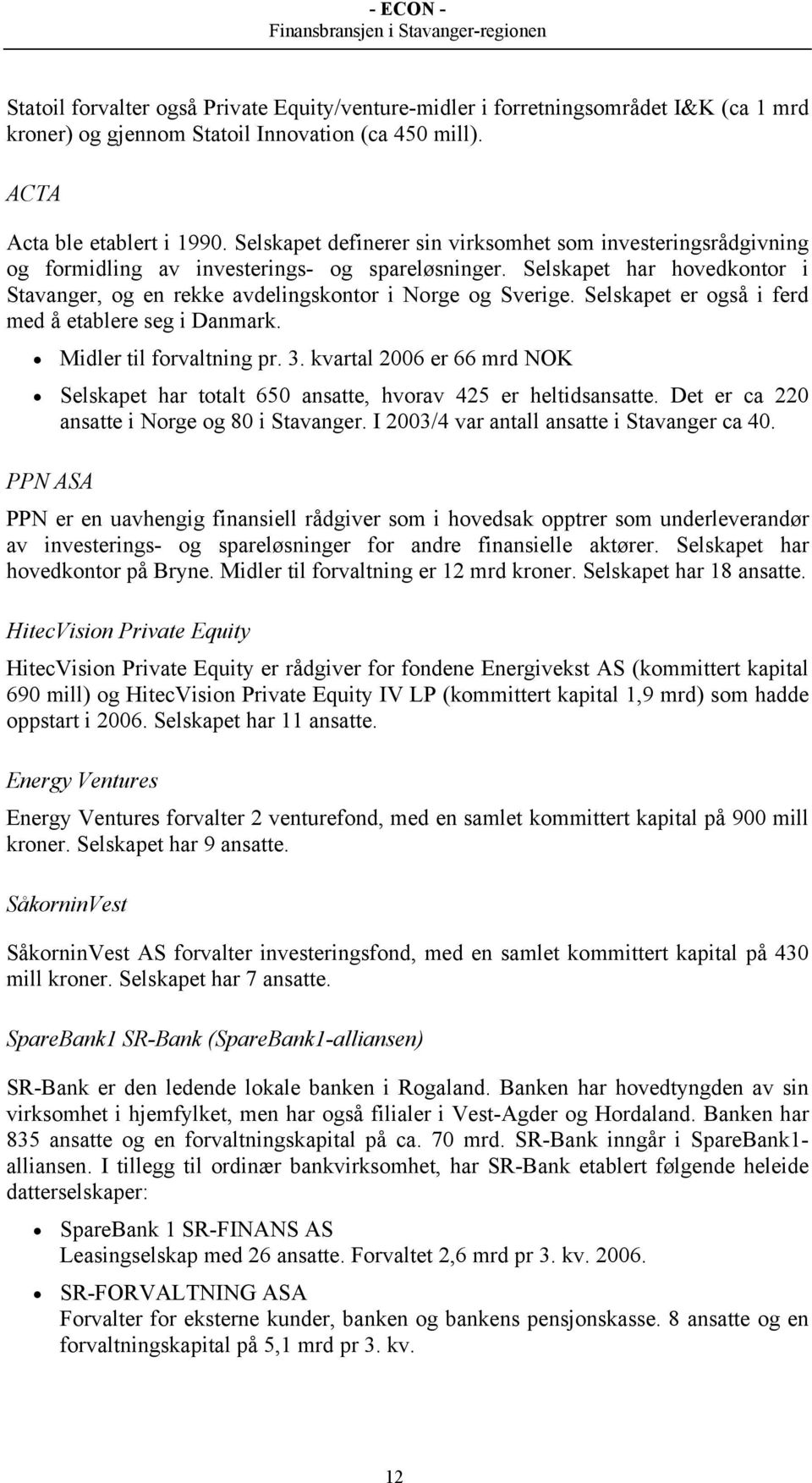 Selskapet er også i ferd med å etablere seg i Danmark. Midler til forvaltning pr. 3. kvartal 2006 er 66 mrd NOK Selskapet har totalt 650 ansatte, hvorav 425 er heltidsansatte.