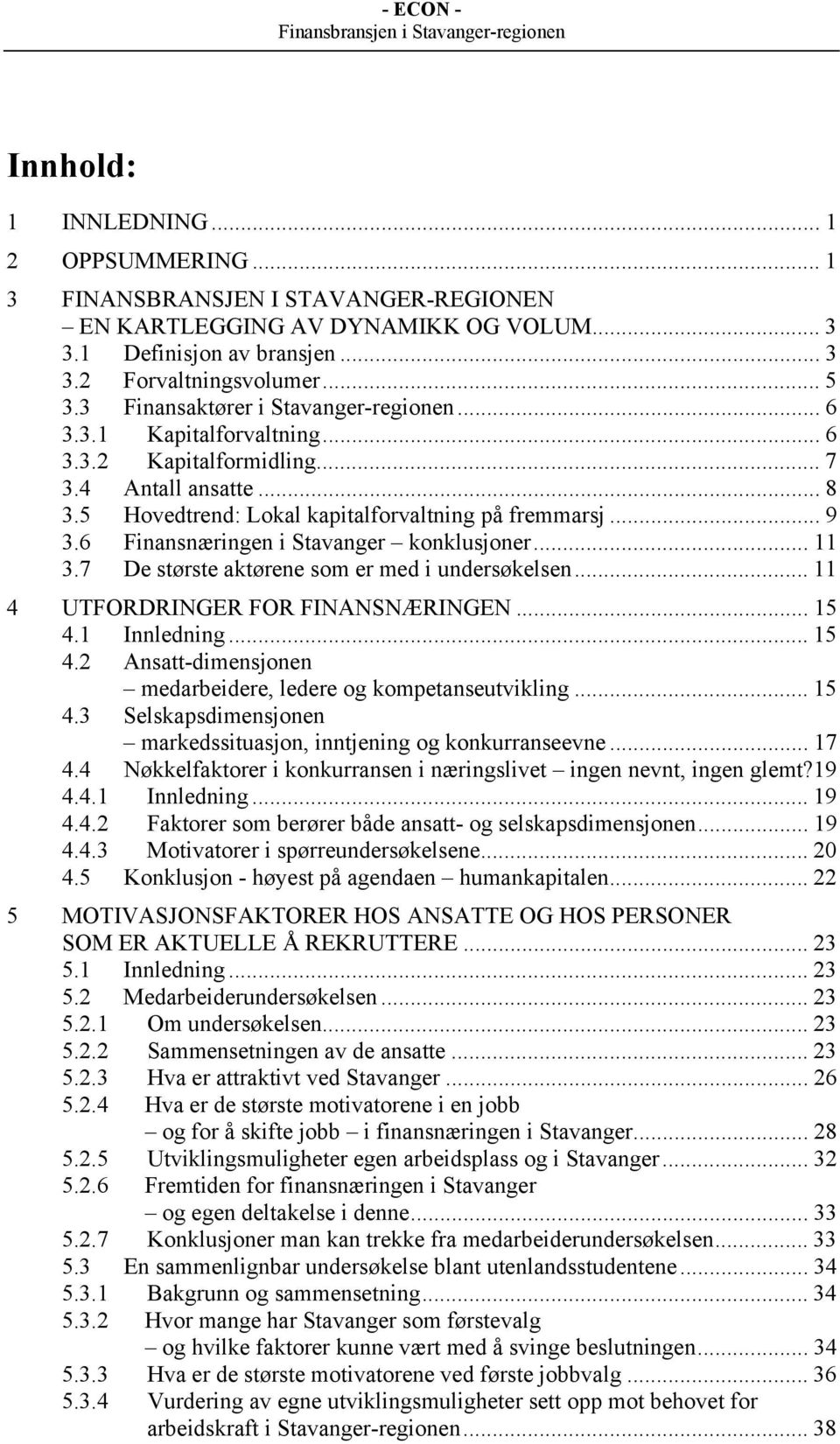 6 Finansnæringen i Stavanger konklusjoner... 11 3.7 De største aktørene som er med i undersøkelsen... 11 4 UTFORDRINGER FOR FINANSNÆRINGEN... 15 4.