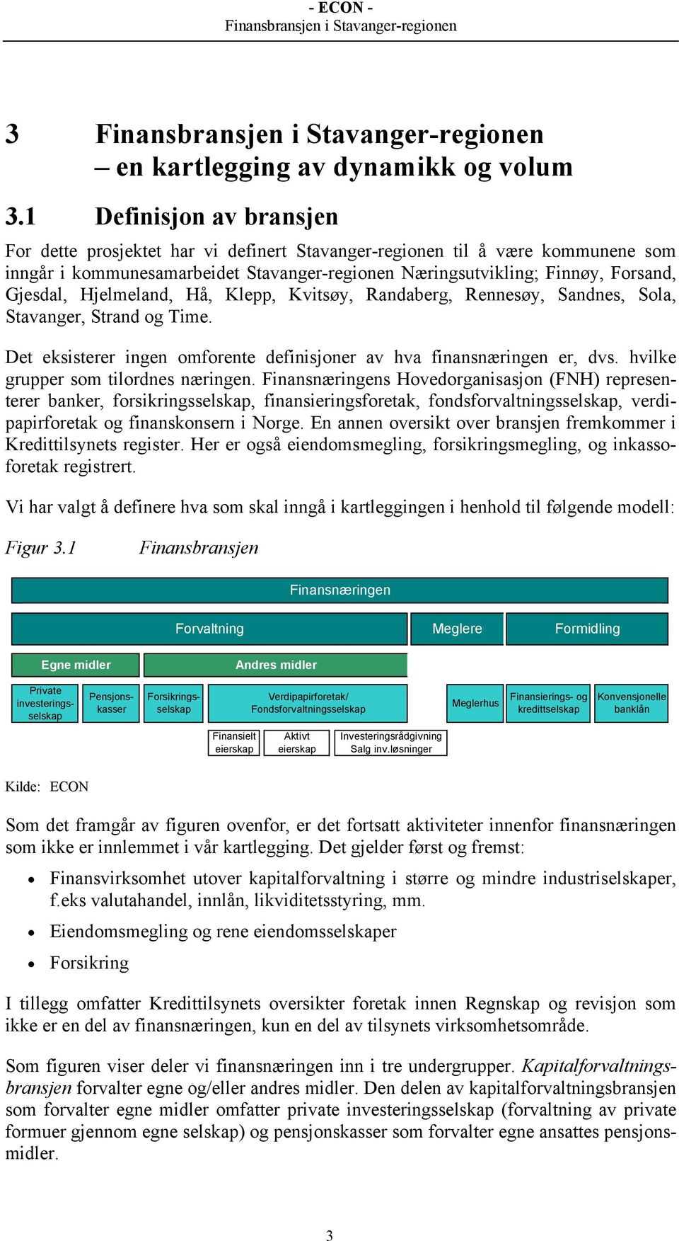 Hjelmeland, Hå, Klepp, Kvitsøy, Randaberg, Rennesøy, Sandnes, Sola, Stavanger, Strand og Time. Det eksisterer ingen omforente definisjoner av hva finansnæringen er, dvs.