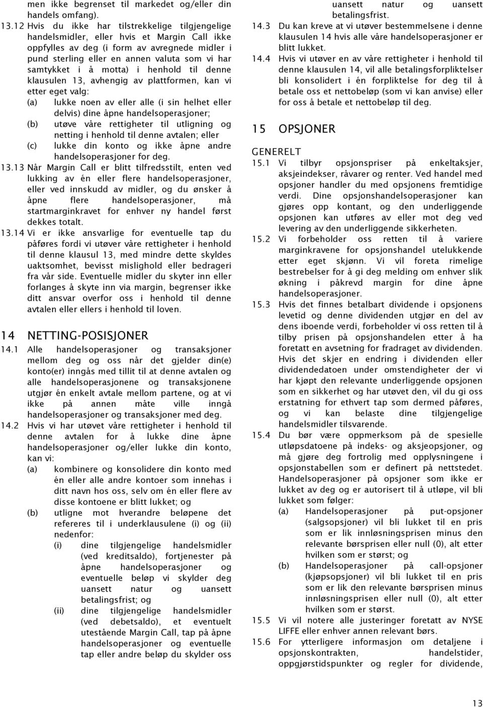 i å motta) i henhold til denne klausulen 13, avhengig av plattformen, kan vi etter eget valg: (a) lukke noen av eller alle (i sin helhet eller delvis) dine åpne handelsoperasjoner; (b) utøve våre