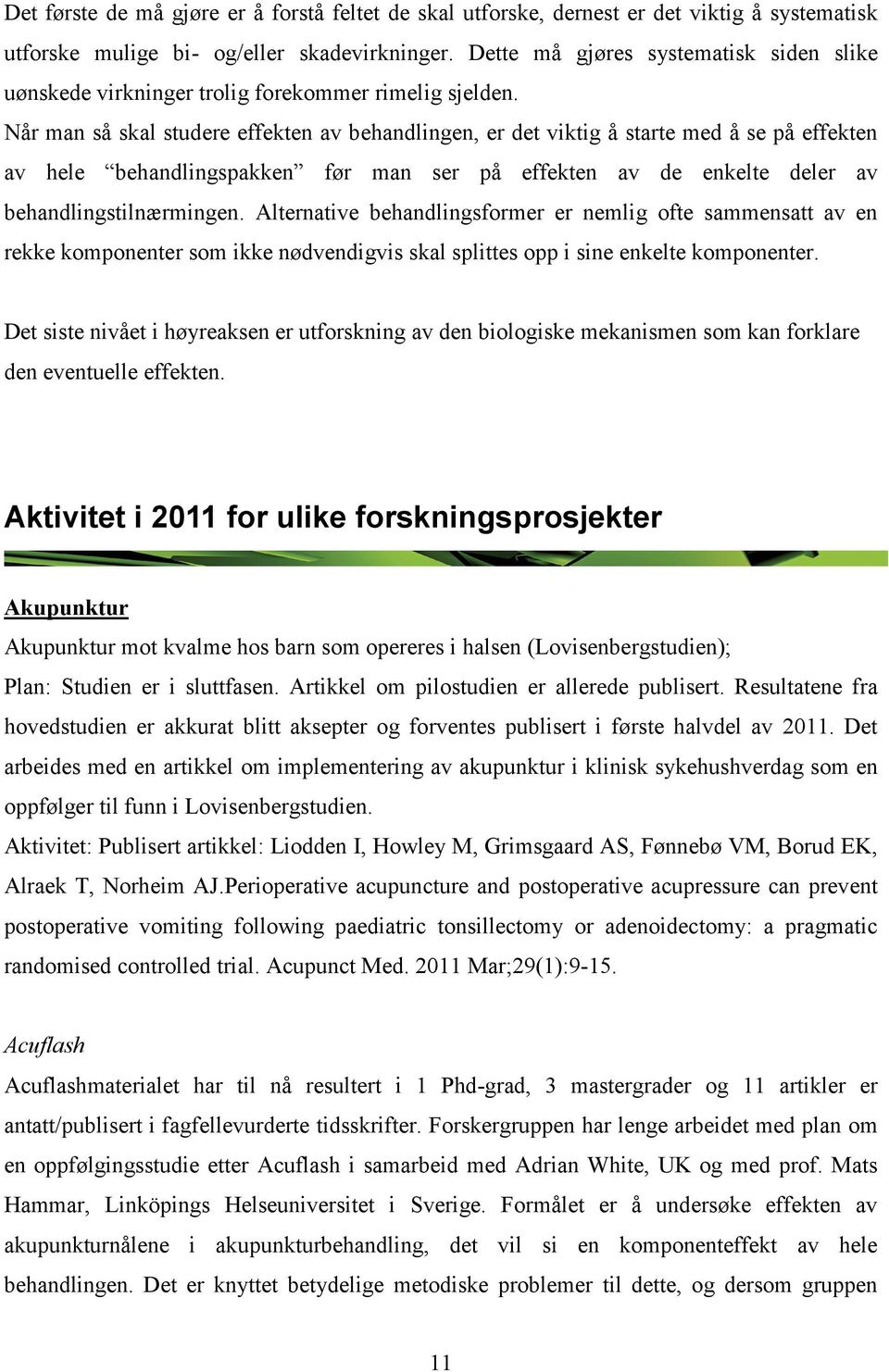 Når man så skal studere effekten av behandlingen, er det viktig å starte med å se på effekten av hele behandlingspakken før man ser på effekten av de enkelte deler av behandlingstilnærmingen.