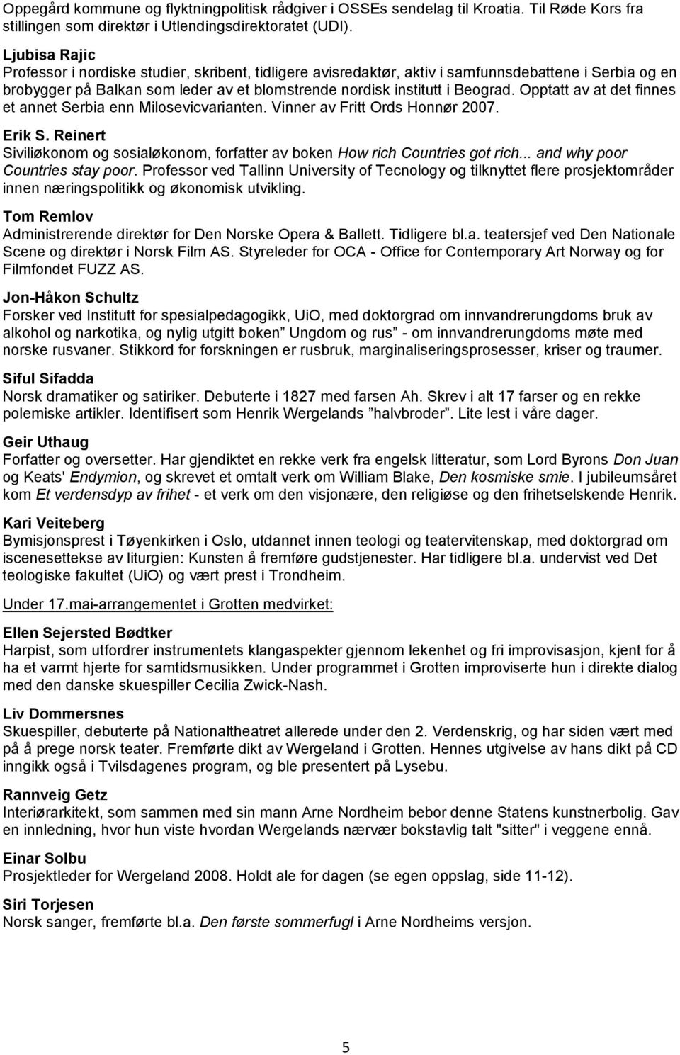 Opptatt av at det finnes et annet Serbia enn Milosevicvarianten. Vinner av Fritt Ords Honnør 2007. Erik S. Reinert Siviliøkonom og sosialøkonom, forfatter av boken How rich Countries got rich.