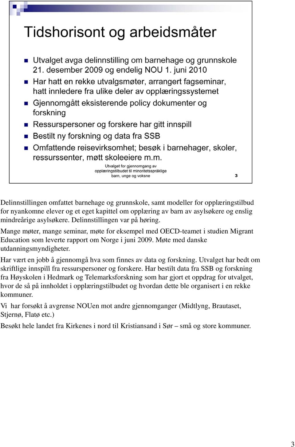 Møte med danske utdanningsmyndigheter. Har vært en jobb å gjennomgå hva som finnes av data og forskning. Utvalget har bedt om skriftlige innspill fra ressurspersoner og forskere.