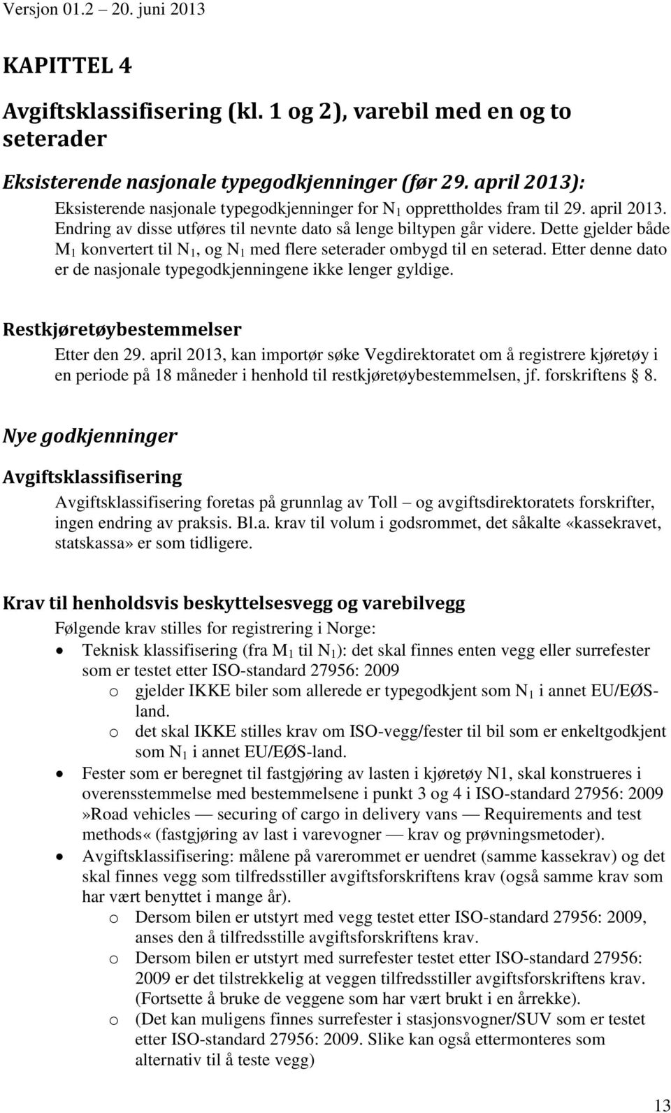 Dette gjelder både M 1 konvertert til N 1, og N 1 med flere seterader ombygd til en seterad. Etter denne dato er de nasjonale typegodkjenningene ikke lenger gyldige.