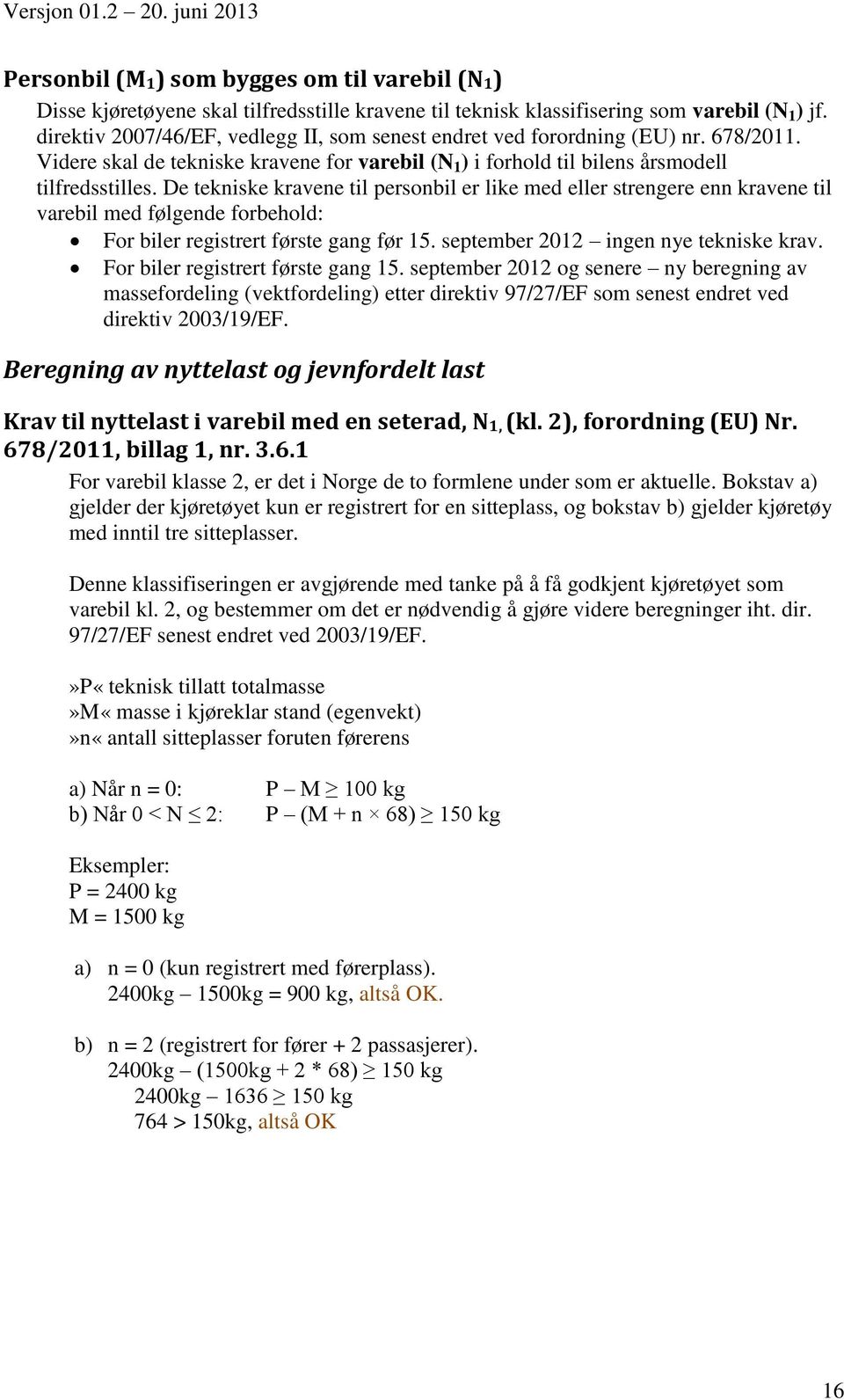 De tekniske kravene til personbil er like med eller strengere enn kravene til varebil med følgende forbehold: For biler registrert første gang før 15. september 2012 ingen nye tekniske krav.