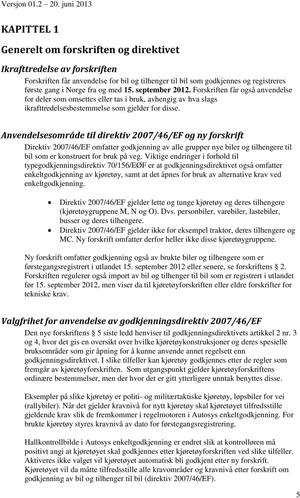 Anvendelsesområde til direktiv 2007/46/EF og ny forskrift Direktiv 2007/46/EF omfatter godkjenning av alle grupper nye biler og tilhengere til bil som er konstruert for bruk på veg.