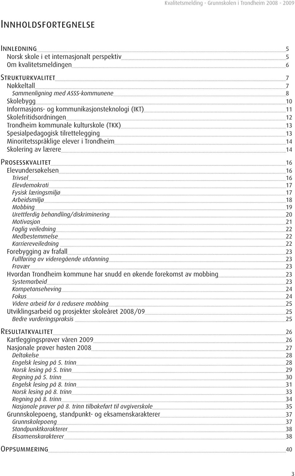 14 Prosesskvalitet 16 Elevundersøkelsen 16 Trivsel 16 Elevdemokrati 17 Fysisk læringsmiljø 17 Arbeidsmiljø 18 Mobbing 19 Urettferdig behandling/diskriminering 20 Motivasjon 21 Faglig veiledning 22