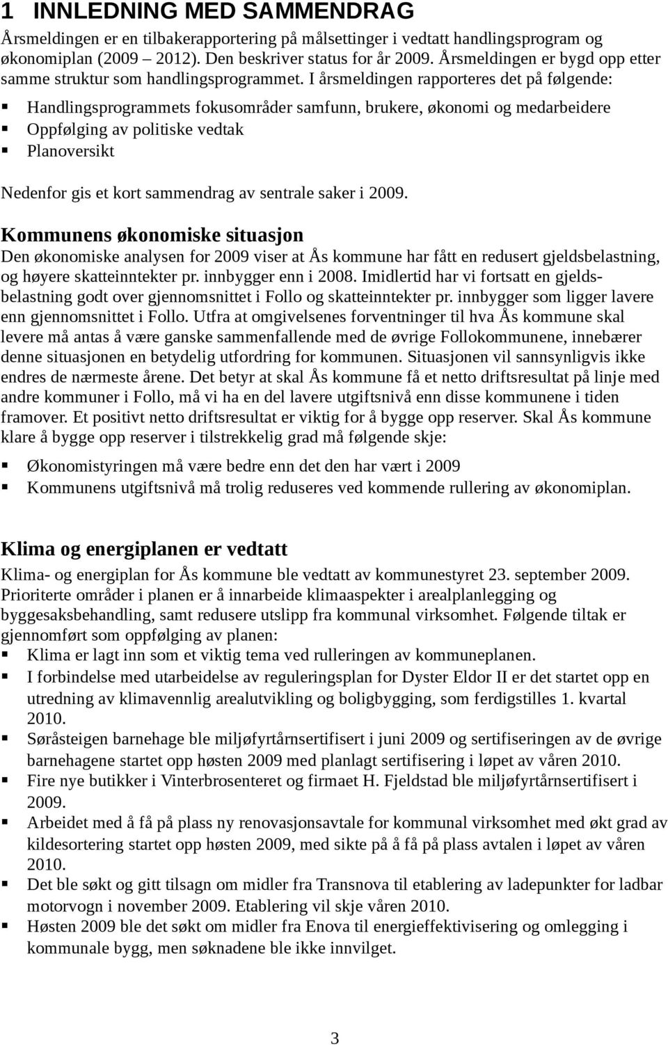 I årsmeldingen rapporteres det på følgende: Handlingsprogrammets fokusområder samfunn, brukere, økonomi og medarbeidere Oppfølging av politiske vedtak Planoversikt Nedenfor gis et kort sammendrag av