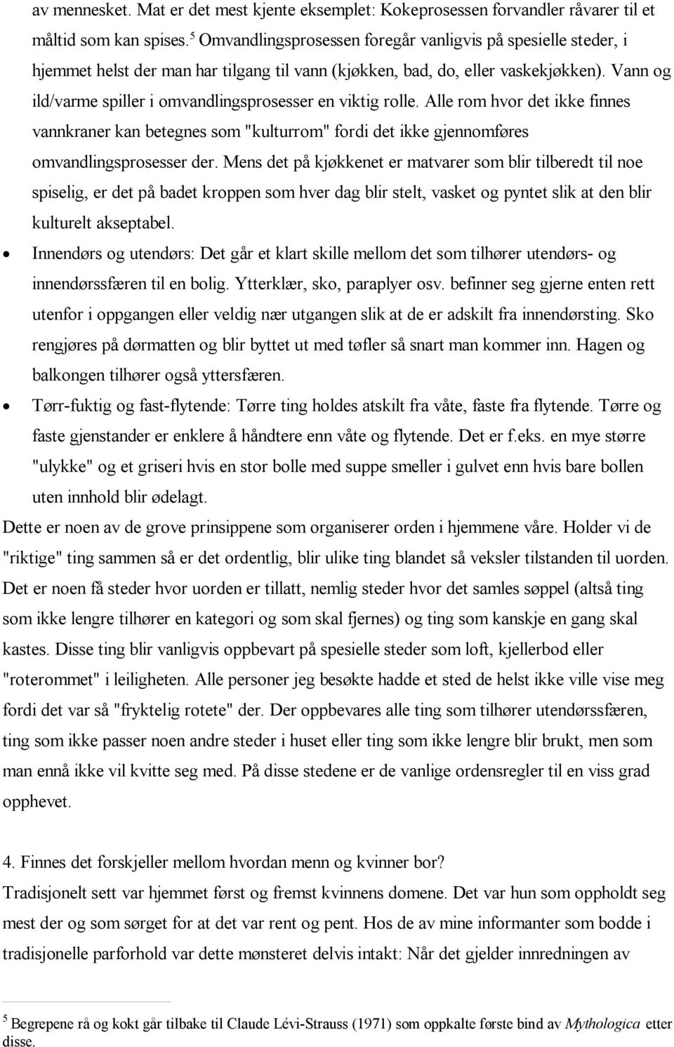 Vann og ild/varme spiller i omvandlingsprosesser en viktig rolle. Alle rom hvor det ikke finnes vannkraner kan betegnes som "kulturrom" fordi det ikke gjennomføres omvandlingsprosesser der.