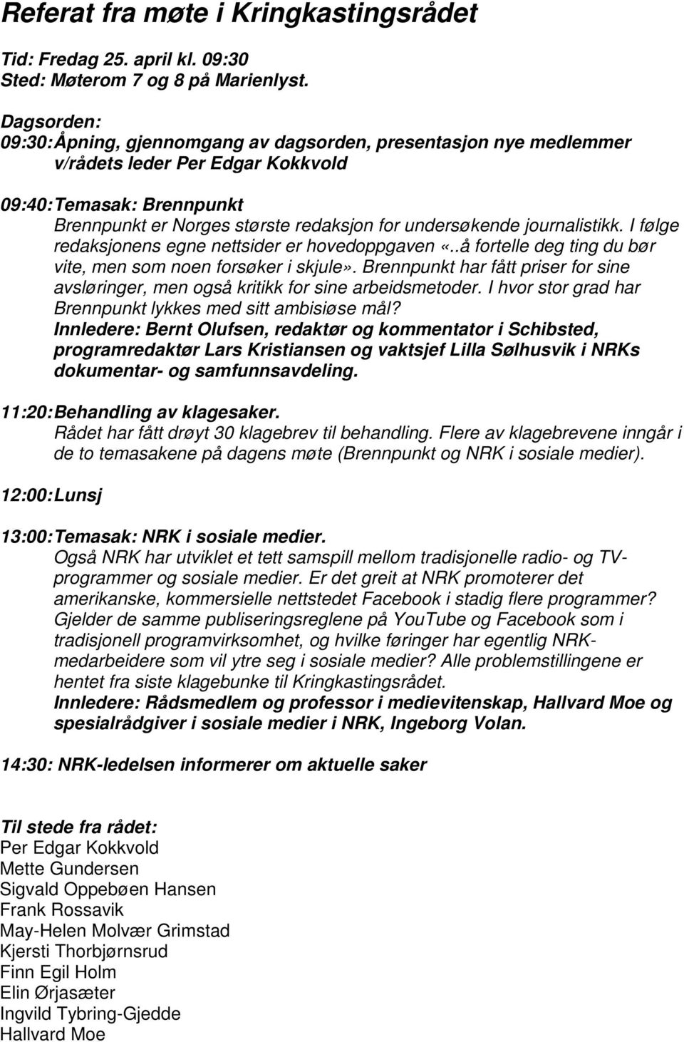 journalistikk. I følge redaksjonens egne nettsider er hovedoppgaven «..å fortelle deg ting du bør vite, men som noen forsøker i skjule».