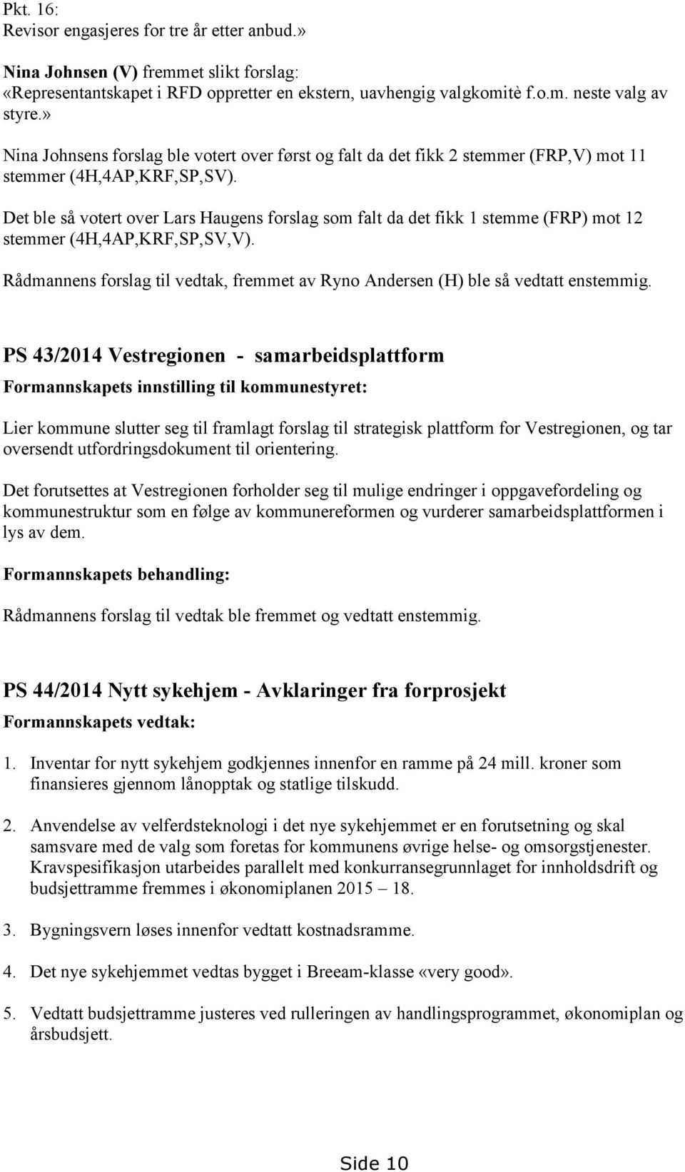 Det ble så votert over Lars Haugens forslag som falt da det fikk 1 stemme (FRP) mot 12 stemmer (4H,4AP,KRF,SP,SV,V).