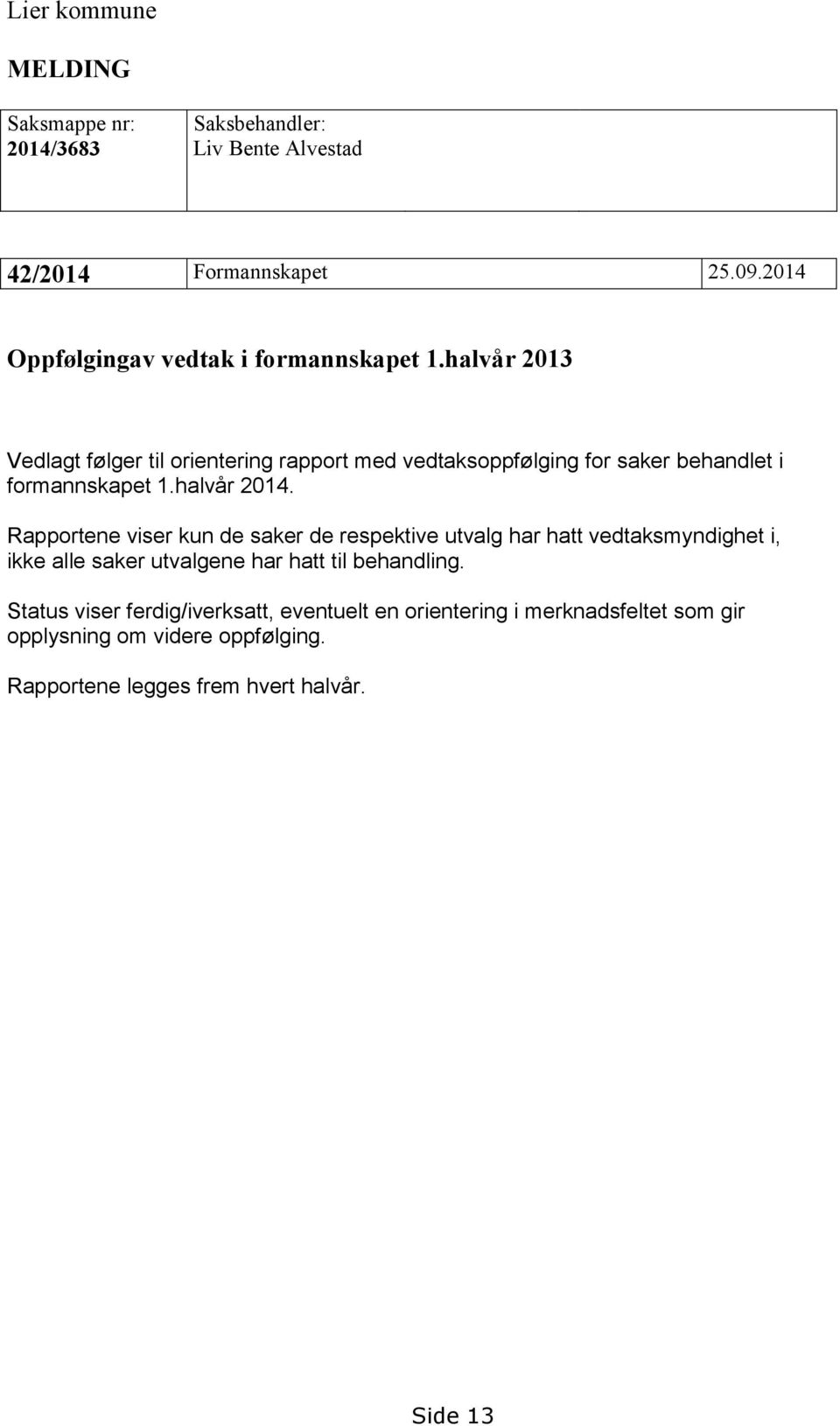halvår 2013 Vedlagt følger til orientering rapport med vedtaksoppfølging for saker behandlet i formannskapet 1.halvår 2014.
