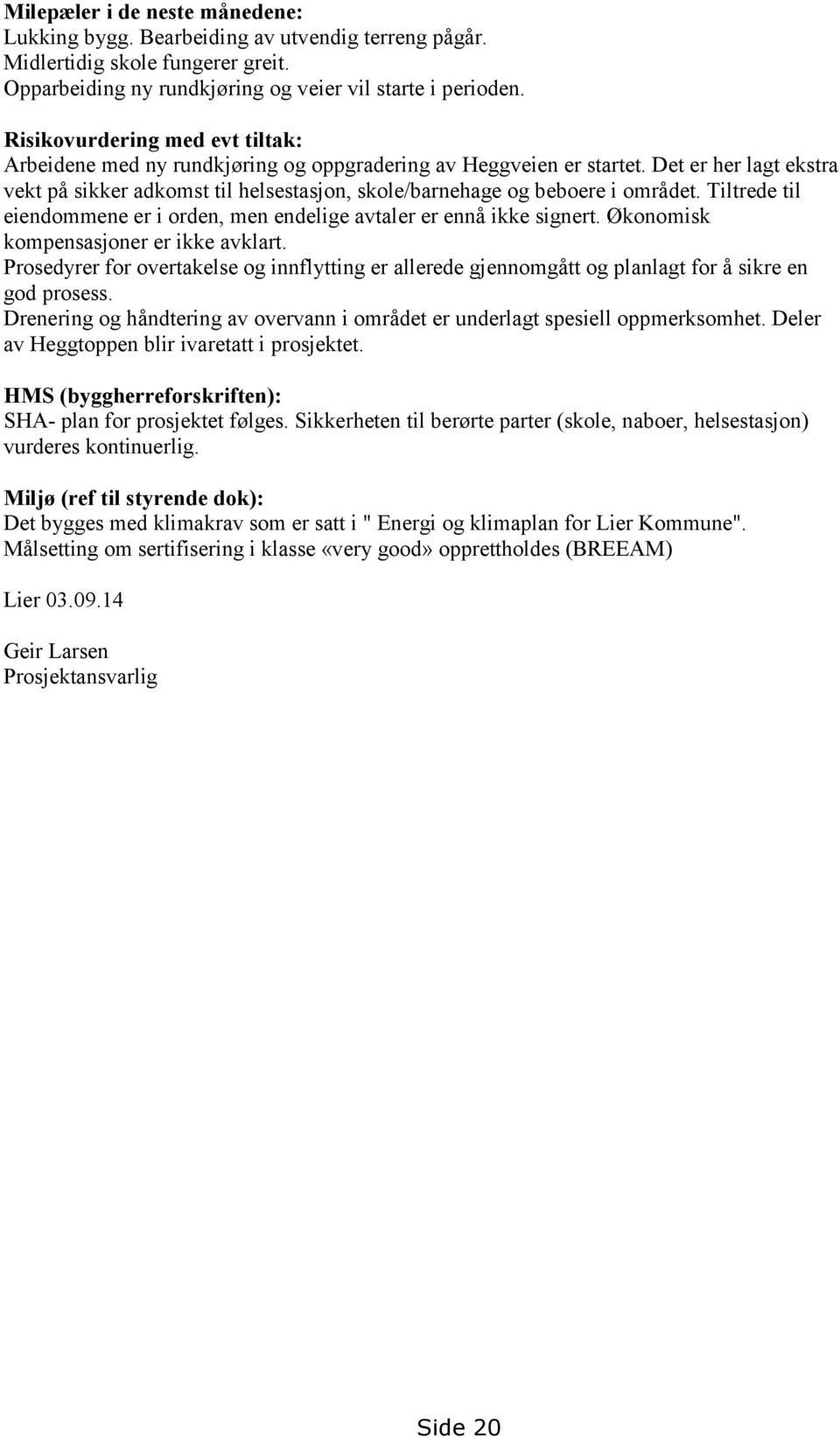 Det er her lagt ekstra vekt på sikker adkomst til helsestasjon, skole/barnehage og beboere i området. Tiltrede til eiendommene er i orden, men endelige avtaler er ennå ikke signert.